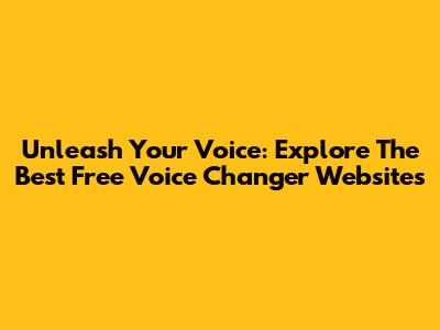 Unleash Your Voice: Explore The Best Free Voice Changer Websites