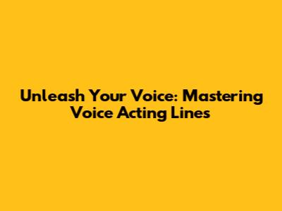Unleash Your Voice: Mastering Voice Acting Lines