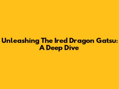 Unleashing The Ired Dragon Gatsu: A Deep Dive