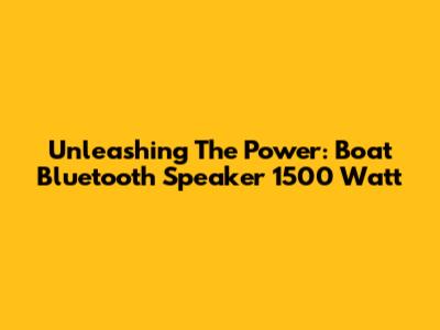 Unleashing The Power: Boat Bluetooth Speaker 1500 Watt
