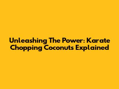 Unleashing The Power: Karate Chopping Coconuts Explained