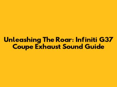 Unleashing The Roar: Infiniti G37 Coupe Exhaust Sound Guide