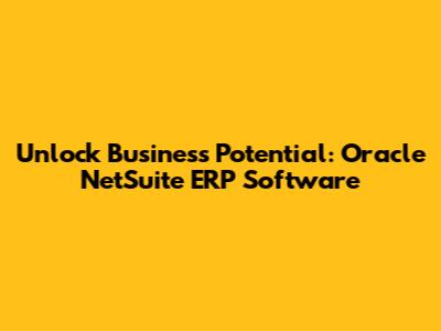 Unlock Business Potential: Oracle NetSuite ERP Software