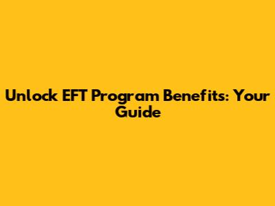 Unlock EFT Program Benefits: Your Guide