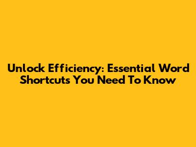 Unlock Efficiency: Essential Word Shortcuts You Need To Know