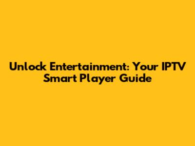 Unlock Entertainment: Your IPTV Smart Player Guide