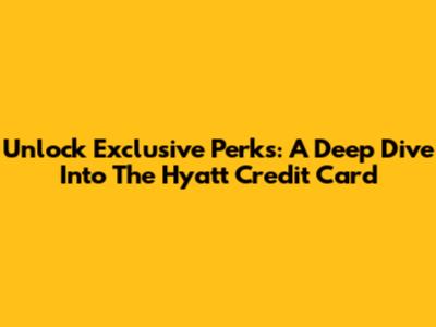 Unlock Exclusive Perks: A Deep Dive Into The Hyatt Credit Card