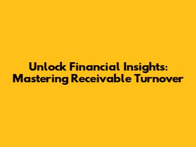 Unlock Financial Insights: Mastering Receivable Turnover