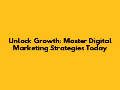 Unlock Growth: Master Digital Marketing Strategies Today