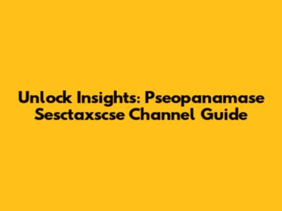 Unlock Insights: Pseopanamase Sesctaxscse Channel Guide