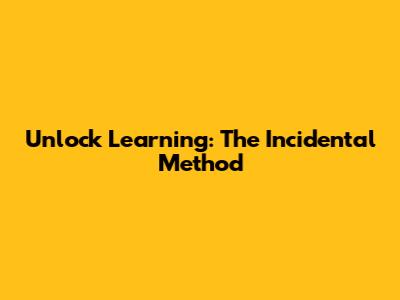 Unlock Learning: The Incidental Method