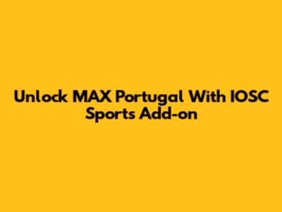 Unlock MAX Portugal With IOSC Sports Add-on