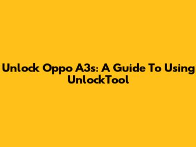 Unlock Oppo A3s: A Guide To Using UnlockTool