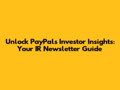 Unlock PayPal's Investor Insights: Your IR Newsletter Guide