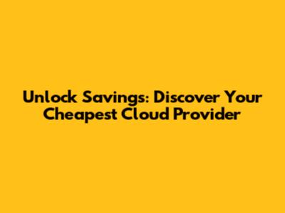 Unlock Savings: Discover Your Cheapest Cloud Provider