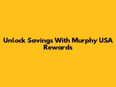 Unlock Savings With Murphy USA Rewards
