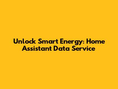 Unlock Smart Energy: Home Assistant Data Service
