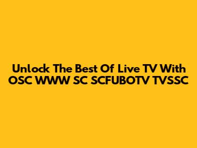 Unlock The Best Of Live TV With OSC WWW SC SCFUBOTV TVSSC