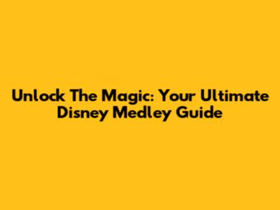 Unlock The Magic: Your Ultimate Disney Medley Guide