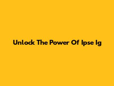 Unlock The Power Of Ipse Ig