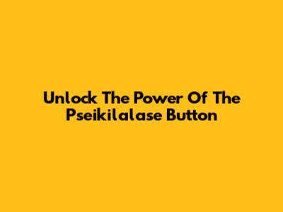 Unlock The Power Of The Pseikilalase Button