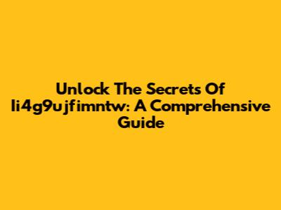 Unlock The Secrets Of Ii4g9ujfimntw: A Comprehensive Guide