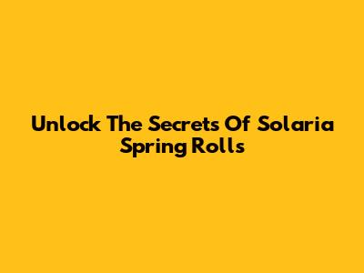Unlock The Secrets Of Solaria Spring Rolls
