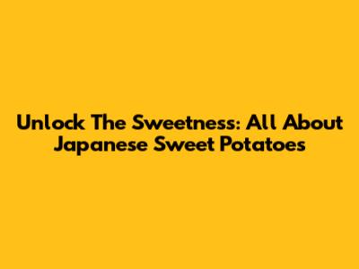 Unlock The Sweetness: All About Japanese Sweet Potatoes
