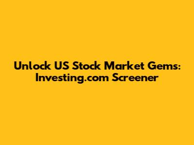 Unlock US Stock Market Gems: Investing.com Screener