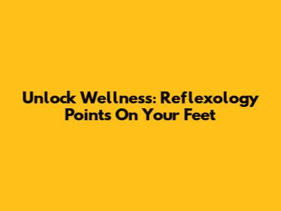 Unlock Wellness: Reflexology Points On Your Feet