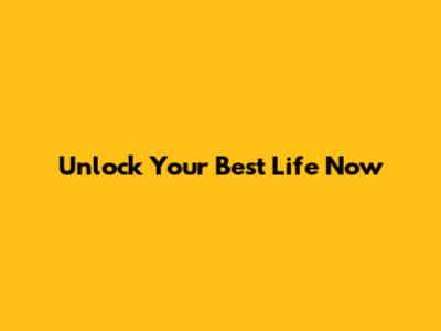 Unlock Your Best Life Now