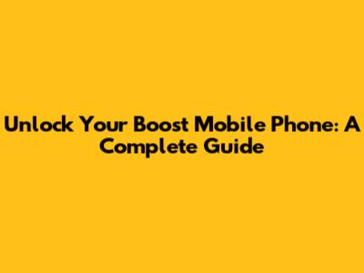 Unlock Your Boost Mobile Phone: A Complete Guide