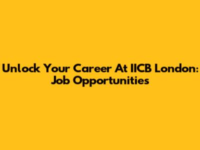 Unlock Your Career At IICB London: Job Opportunities