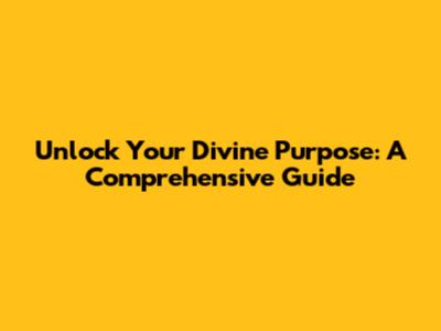 Unlock Your Divine Purpose: A Comprehensive Guide