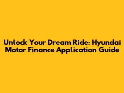 Unlock Your Dream Ride: Hyundai Motor Finance Application Guide