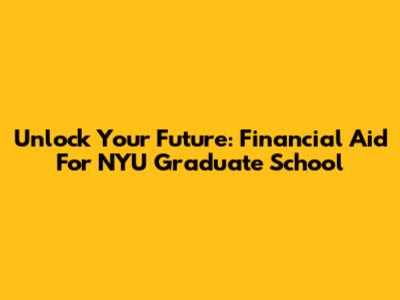 Unlock Your Future: Financial Aid For NYU Graduate School