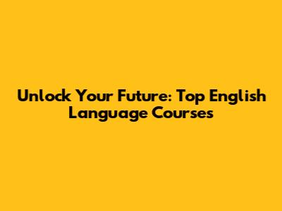 Unlock Your Future: Top English Language Courses