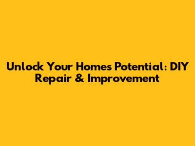 Unlock Your Home's Potential: DIY Repair & Improvement