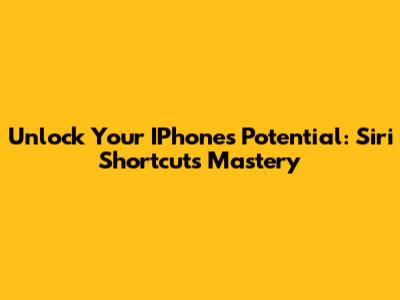 Unlock Your IPhone's Potential: Siri Shortcuts Mastery