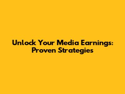 Unlock Your Media Earnings: Proven Strategies