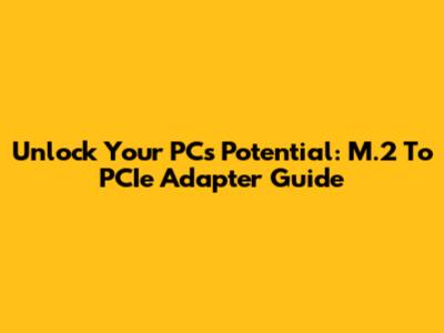 Unlock Your PC's Potential: M.2 To PCIe Adapter Guide