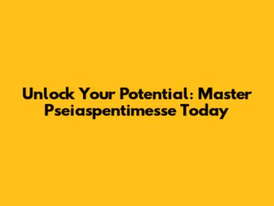 Unlock Your Potential: Master Pseiaspentimesse Today