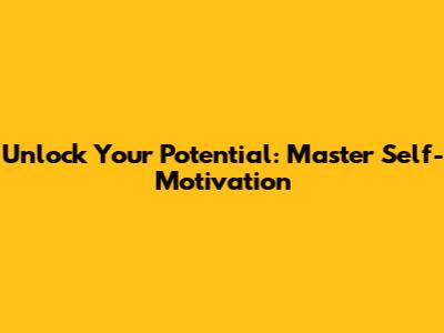 Unlock Your Potential: Master Self-Motivation
