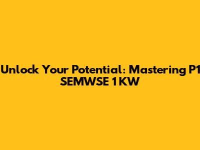 Unlock Your Potential: Mastering P1 SEMWSE 1 KW