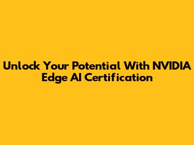 Unlock Your Potential With NVIDIA Edge AI Certification