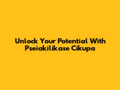 Unlock Your Potential With Pseiakilikase Cikupa