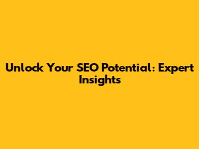 Unlock Your SEO Potential: Expert Insights