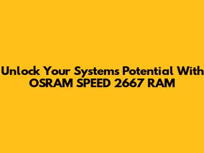 Unlock Your System's Potential With OSRAM SPEED 2667 RAM