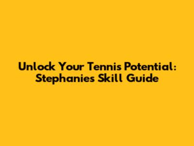 Unlock Your Tennis Potential: Stephanie's Skill Guide