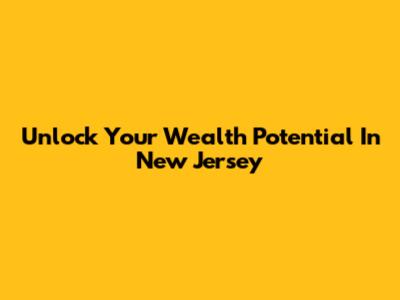 Unlock Your Wealth Potential In New Jersey